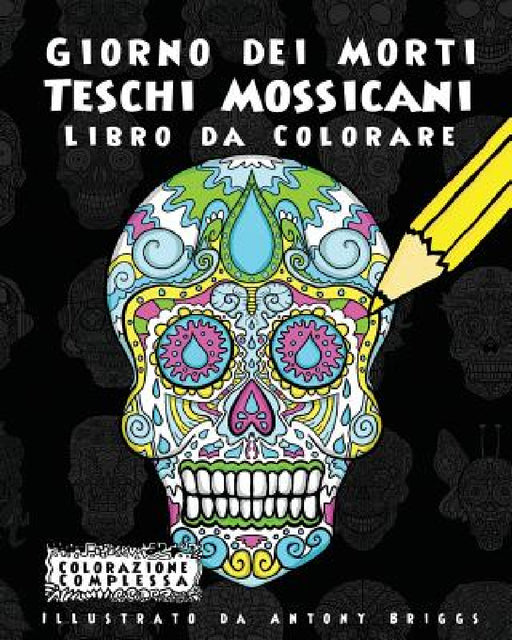 Giorno dei Morti - Teschi Mossicani - Libro da Colorare: Divertimento aper adulti e bambini by Antony Briggs, Colorazione Complessa