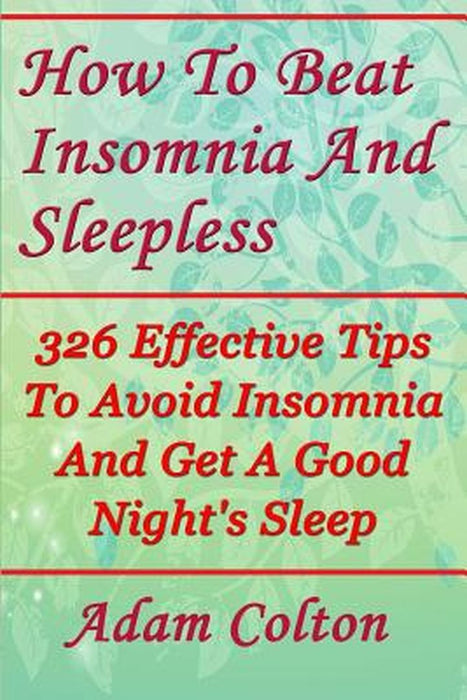 How to Beat Insomnia and Sleepless: 326 Effective Tips to Avoid Insomnia and Get a Good Night's Sleep by Adam Colton