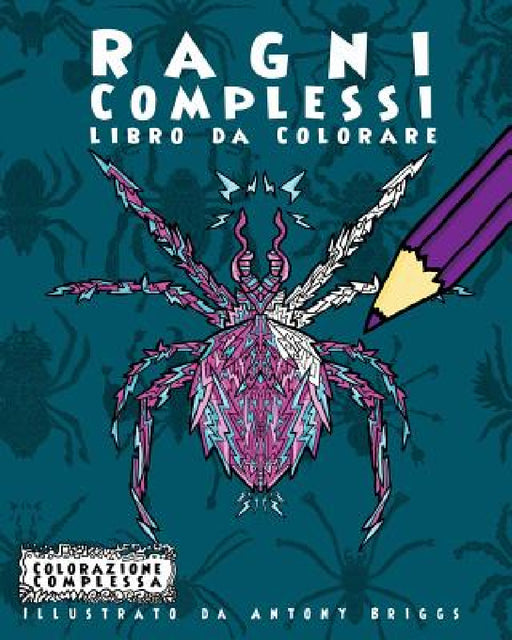Ragni Complessi - Libro da Colorare: Divertimento rilassante per adulti e bambini by Antony Briggs, Colorazione Complessa