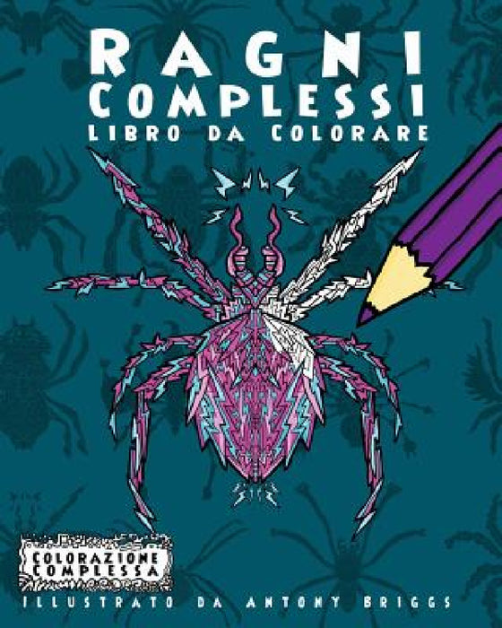 Ragni Complessi - Libro da Colorare: Divertimento rilassante per adulti e bambini by Antony Briggs, Colorazione Complessa