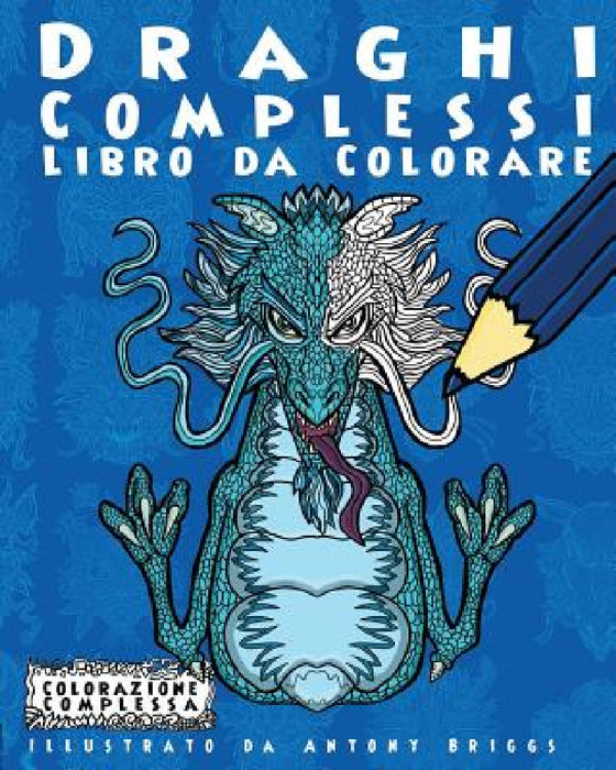 Draghi Complessi - Libro da Colorare: Divertimento aper adulti e bambini by Antony Briggs, Colorazione Complessa