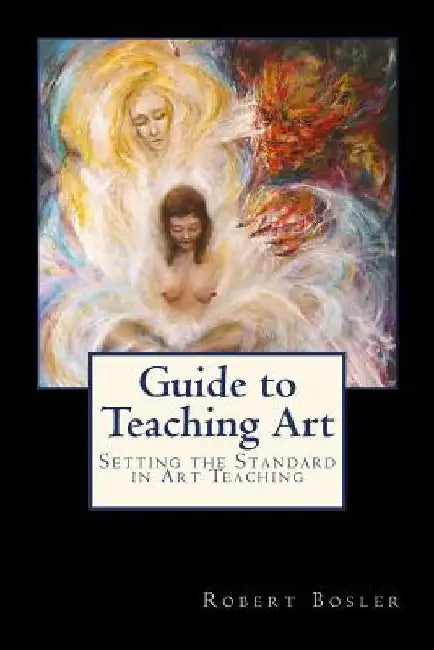 Guide to Teaching Art: Setting the Standard in Art Teaching by Robert Bosler