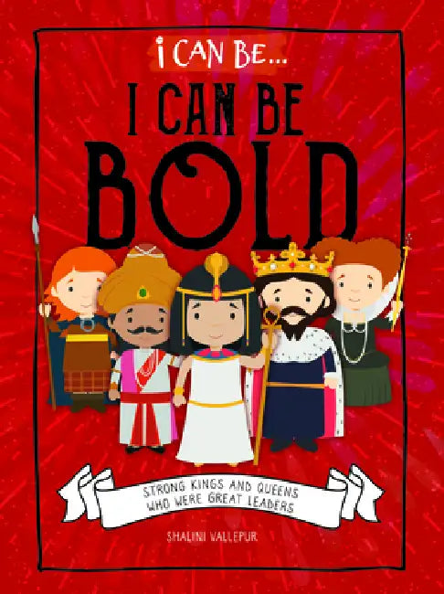 I Can Be Bold: Strong Kings and Queens Who Were Great Leaders by Shalini Vallepur