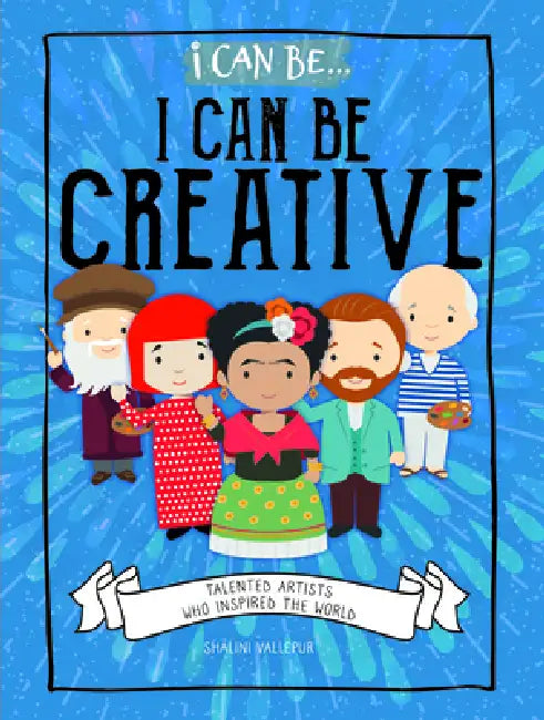 I Can Be Creative: Talented Artists Who Inspired the World by Shalini Vallepur