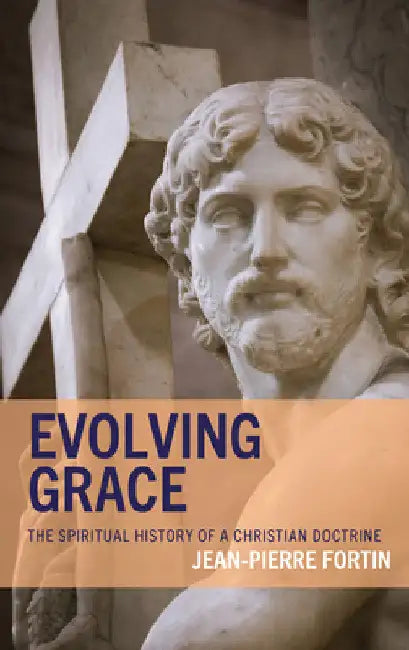 Evolving Grace: The Spiritual History of a Christian Doctrine by Jean-Pierre Fortin