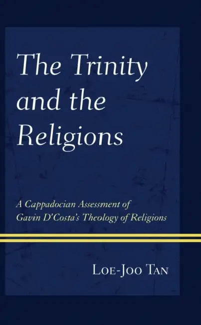 Trinity and the Religions: A Cappadocian Assessment of Gavin D'Costa's Theology of Religions by Loe Joo Tan