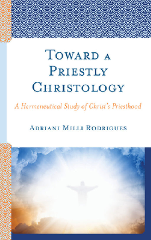 Toward a Priestly Christology: A Hermeneutical Study of Christ's Priesthood by Adriani MILLI Rodrigues