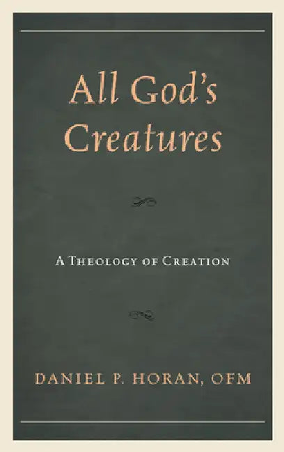 All God's Creatures: A Theology of Creation by Daniel P. Horan