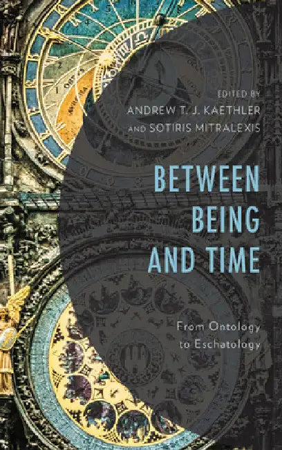 Between Being and Time: From Ontology to Eschatology by Andrew T. J. Kaethler