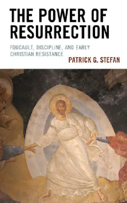 Power of Resurrection: Foucault, Discipline, and Early Christian Resistance by Patrick G. Stefan