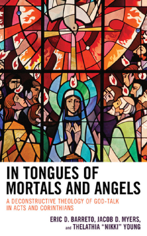 In Tongues of Mortals and Angels: A Deconstructive Theology of God-Talk in Acts and Corinthians by Eric D. Barreto, Jacob D. Myers, Thelathia Nikki Young