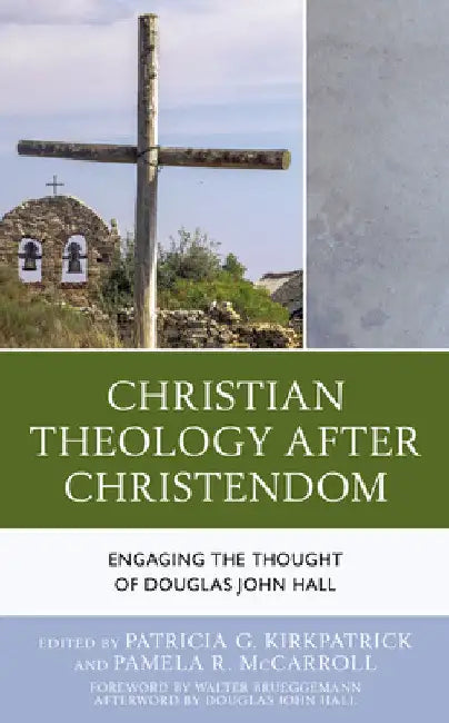 Christian Theology After Christendom: Engaging the Thought of Douglas John Hall by Patricia G. Kirkpatrick