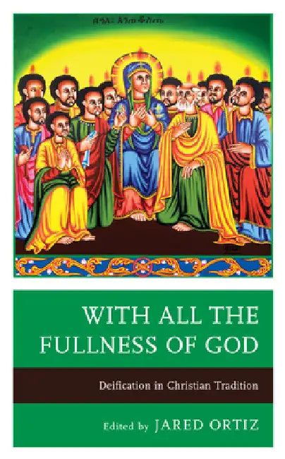 With All the Fullness of God: Deification in Christian Tradition by Jared Ortiz