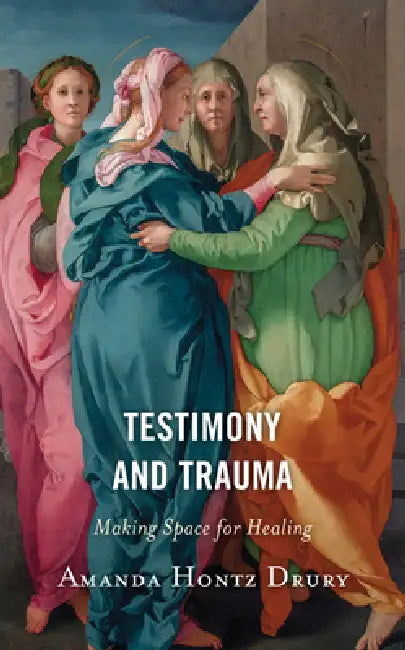 Testimony and Trauma: Making Space for Healing by Amanda Hontz Drury