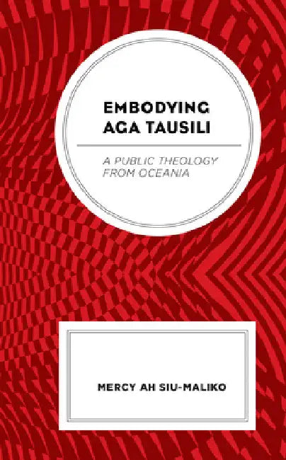 Embodying Aga Tausili: A Public Theology from Oceania by Mercy Ah Su-Maliko