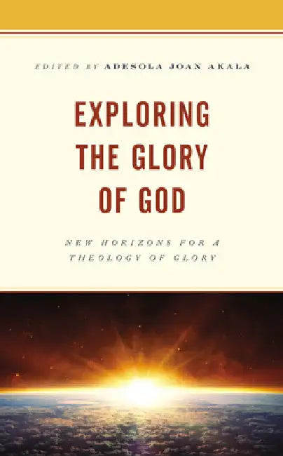 Exploring the Glory of God: New Horizons for a Theology of Glory by Adesola Joan Akala