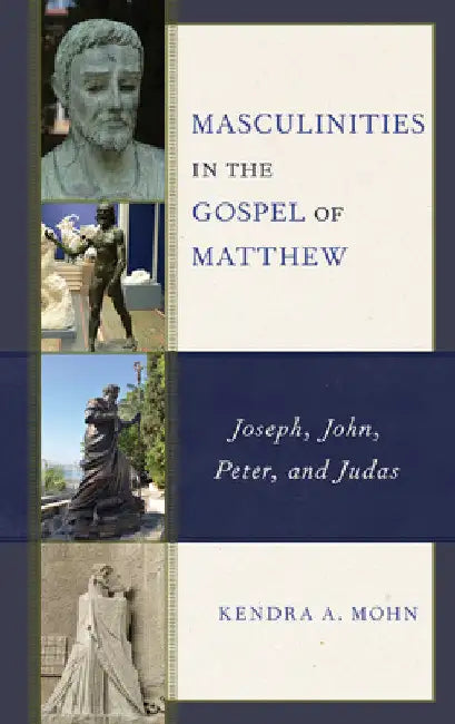 Masculinities in the Gospel of Matthew: Joseph, John, Peter, and Judas by Kendra A. Mohn