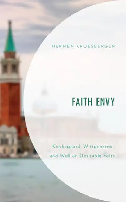 Faith Envy: Kierkegaard, Wittgenstein, and Weil on Desirable Faith by Hermen Kroesbergen