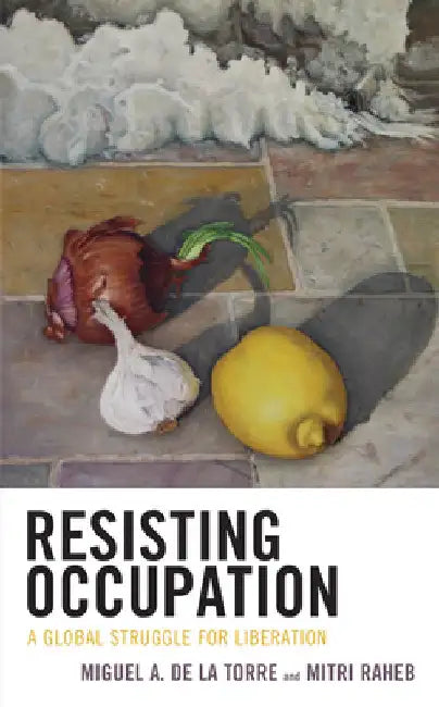 Resisting Occupation: A Global Struggle for Liberation by Miguel A. de la Torre