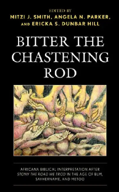 Bitter the Chastening Rod: Africana Biblical Interpretation After Stony the Road We Trod in the Age of Blm, Sayhername, and Metoo by Mitzi J. Smith