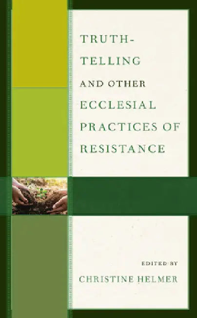 Truth-Telling and Other Ecclesial Practices of Resistance by Christine Helmer