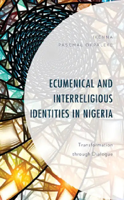 Ecumenical and Interreligious Identities in Nigeria: Transformation through Dialogue by Ikenna Paschal Okpaleke