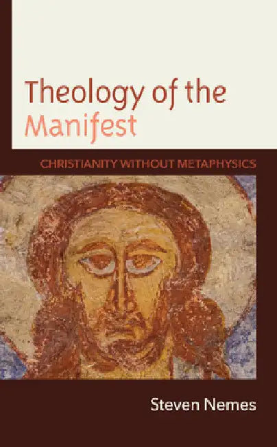 Theology of the Manifest: Christianity without Metaphysics by Steven Nemes