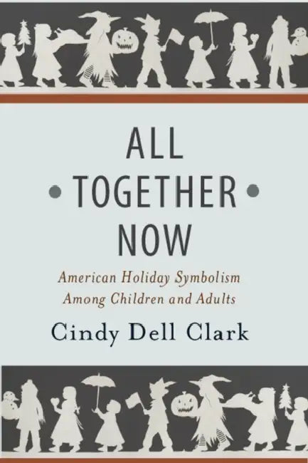 All Together Now: American Holiday Symbolism Among Children and Adults by Cindy Dell Clark