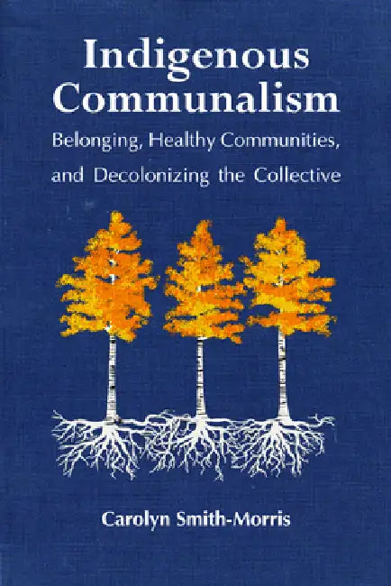 Indigenous Communalism: Belonging, Healthy Communities, and Decolonizing the Collective by Carolyn Smith-Morris