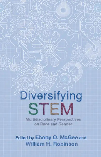 Diversifying Stem: Multidisciplinary Perspectives on Race and Gender by Ebony O. McGee, William H. Robinson, Ebony O. McGee
