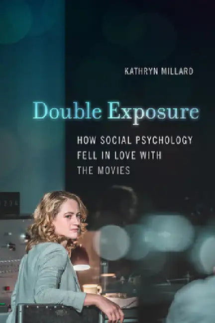 Double Exposure: How Social Psychology Fell in Love with the Movies by Kathryn Millard