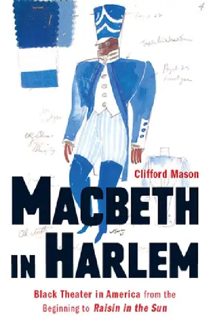 Macbeth in Harlem: Black Theater in America from the Beginning to Raisin in the Sun by Clifford Mason
