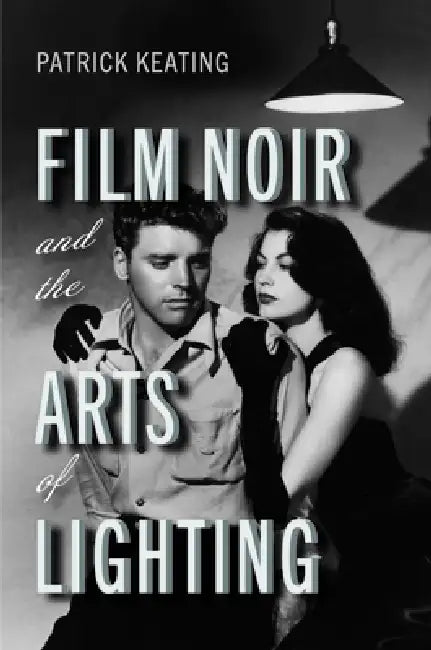 Film Noir and the Arts of Lighting by Patrick Keating