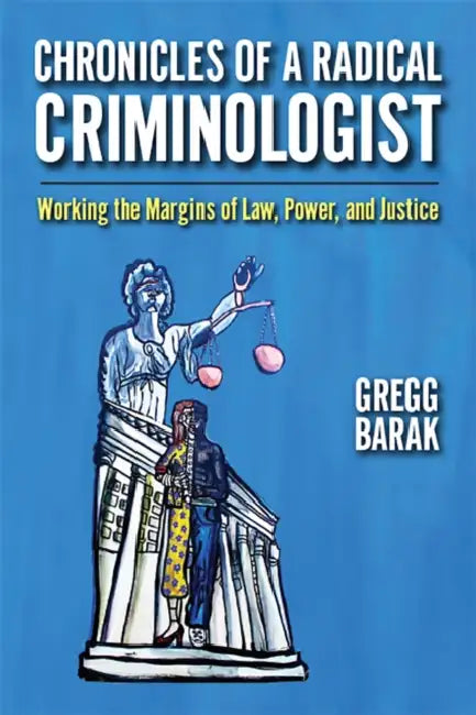 Chronicles of a Radical Criminologist: Working the Margins of Law, Power, and Justice by Gregg Barak
