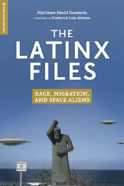 The Latinx Files: Race, Migration, and Space Aliens by Matthew David Goodwin, Frederick Luis Aldama