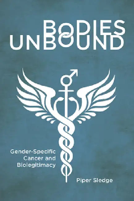 Bodies Unbound: Gender-Specific Cancer and Biolegitimacy by Piper Sledge