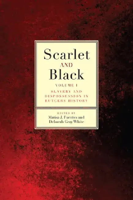 Scarlet and Black: Slavery and Dispossession in Rutgers History Volume 1 by Marisa J. Fuentes