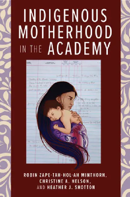 Indigenous Motherhood in the Academy by Robin Zape-Tah-Hol-Ah Minthorn, Christine A. Nelson, Heather J. Shotton