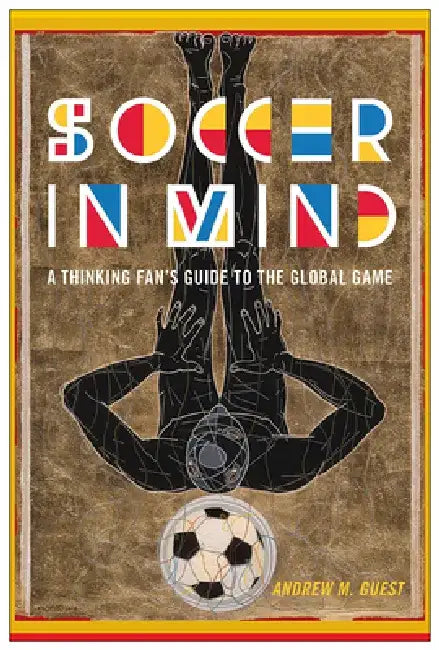 Soccer in Mind: A Thinking Fan's Guide to the Global Game by Andrew M. Guest