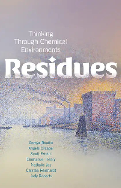 Residues: Thinking Through Chemical Environments by Soraya Boudia, Angela N. H. Creager, Scott Frickel
