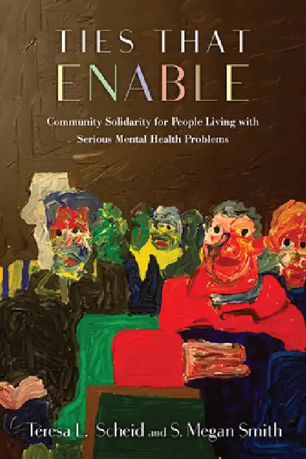 Ties That Enable: Community Solidarity for People Living with Serious Mental Health Problems by Teresa L. Scheid, S. Megan Smith