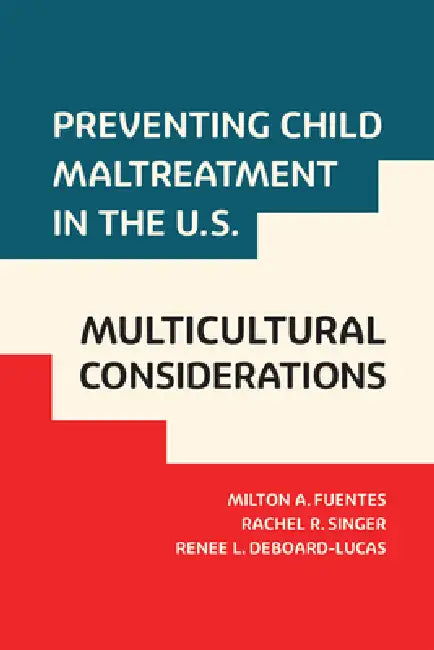 Preventing Child Maltreatment in the U.S.: Multicultural Considerations by Milton A. Fuentes, Rachel R. Singer, Renee L. Deboard-Lucas