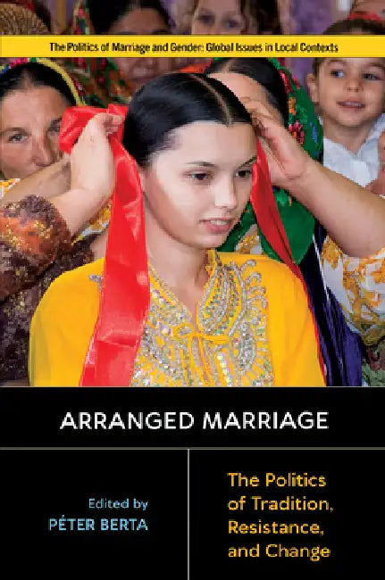 Arranged Marriage: The Politics of Tradition, Resistance, and Change by Péter Berta, Asha L. Abeyasekera, Marian Aguiar