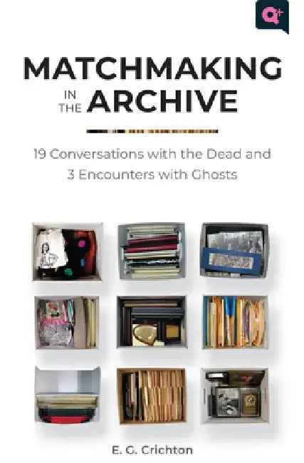 Matchmaking in the Archive: 19 Conversations with the Dead and 3 Encounters with Ghosts by E. G. Crichton