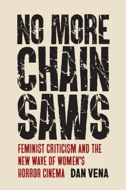 No More Chainsaws: Feminist Criticism and the New Wave of Women's Horror Cinema by Dan Vena
