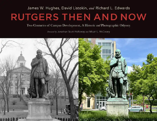 Rutgers Then and Now: Two Centuries of Campus Development: A Historic and Photographic Odyssey by James W. Hughes, David Listokin, Richard L. Edwards