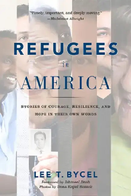 Refugees in America: Stories of Courage, Resilience, and Hope in Their Own Words by Lee T. Bycel