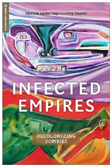 Infected Empires: Decolonizing Zombies by Patricia Saldarriaga, Emy Manini