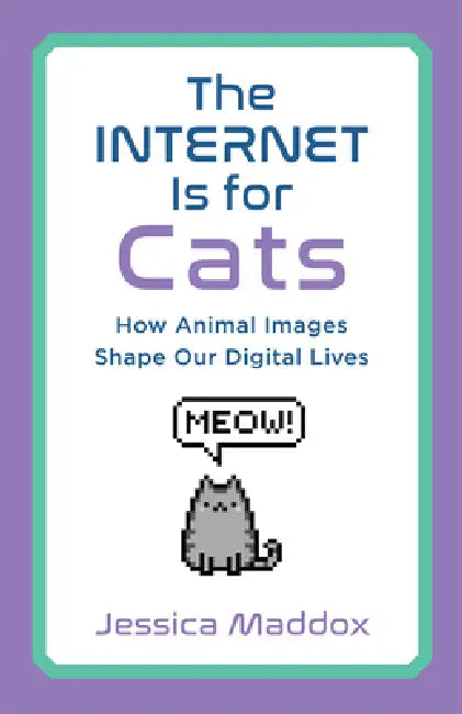 The Internet Is for Cats: How Animal Images Shape Our Digital Lives by Jessica Maddox
