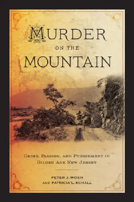 Murder on the Mountain: Crime, Passion, and Punishment in Gilded Age New Jersey by Peter J. Wosh